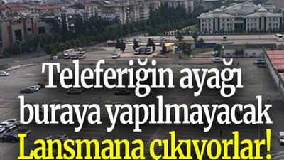 Teleferiğin ayağı buraya yapılmayacak lansmana çıkıyorlar!